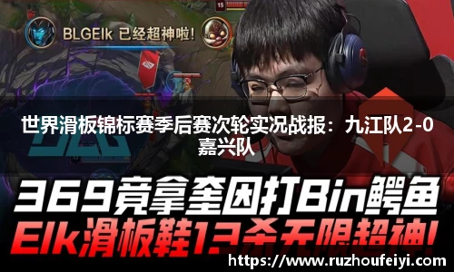 世界滑板锦标赛季后赛次轮实况战报：九江队2-0嘉兴队