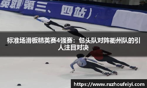 标准场滑板精英赛4强赛：包头队对阵衢州队的引人注目对决