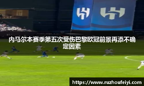 内马尔本赛季第五次受伤巴黎欧冠前景再添不确定因素